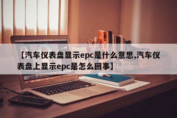 【汽车仪表盘显示epc是什么意思,汽车仪表盘上显示epc是怎么回事】