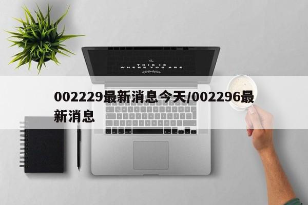 002229最新消息今天/002296最新消息