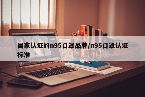 国家认证的n95口罩品牌/n95口罩认证标准