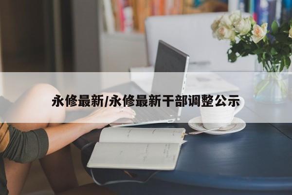 永修最新/永修最新干部调整公示