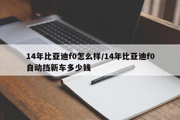14年比亚迪f0怎么样/14年比亚迪f0自动挡新车多少钱