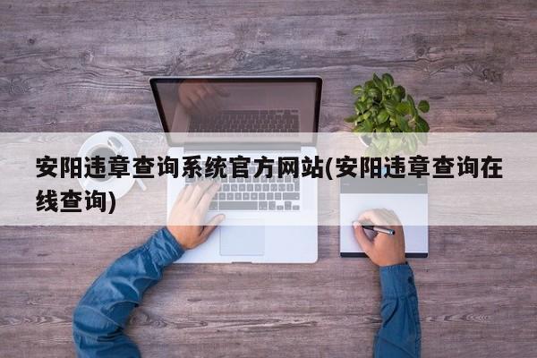 安阳违章查询系统官方网站(安阳违章查询在线查询)