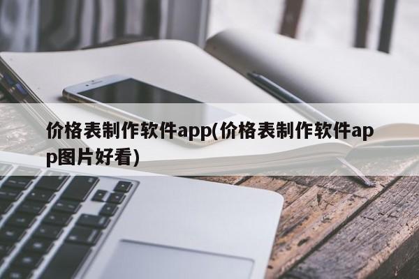 价格表制作软件app(价格表制作软件app图片好看)