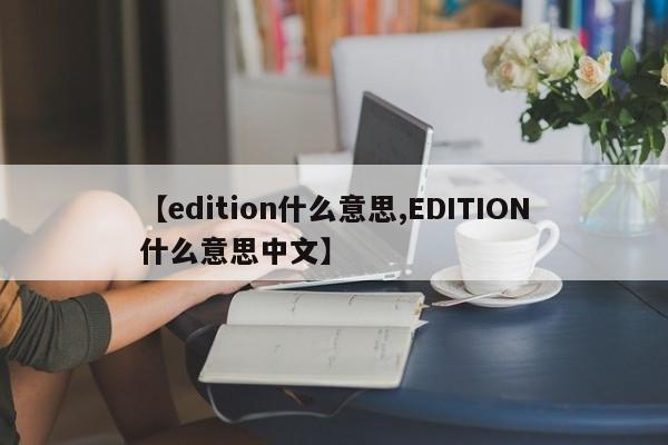 【edition什么意思,EDITION什么意思中文】