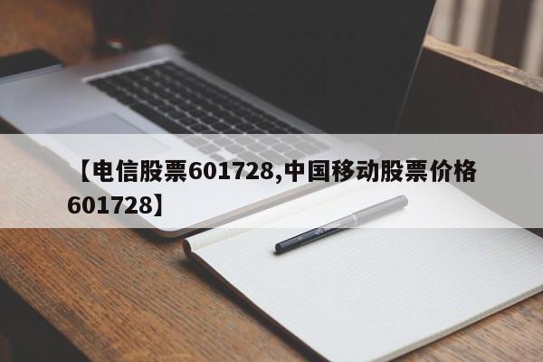【电信股票601728,中国移动股票价格601728】