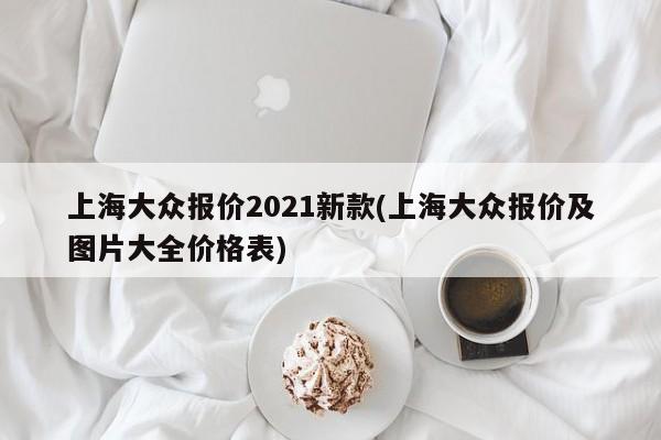 上海大众报价2021新款(上海大众报价及图片大全价格表)