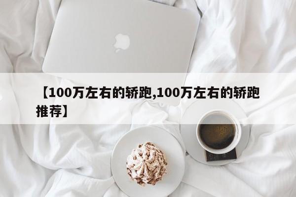 【100万左右的轿跑,100万左右的轿跑推荐】