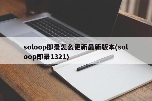 soloop即录怎么更新最新版本(soloop即录1321)