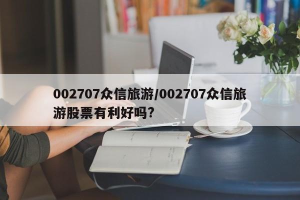 002707众信旅游/002707众信旅游股票有利好吗?