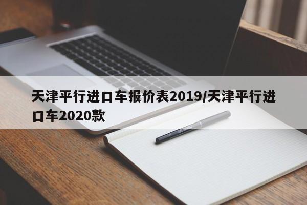 天津平行进口车报价表2019/天津平行进口车2020款