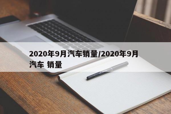 2020年9月汽车销量/2020年9月 汽车 销量