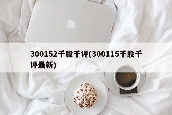 300152千股千评(300115千股千评最新)