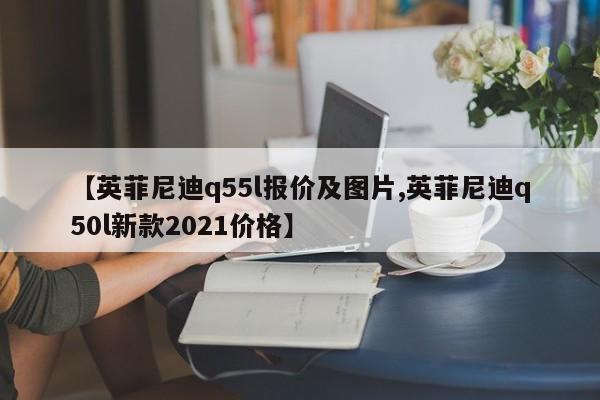 【英菲尼迪q55l报价及图片,英菲尼迪q50l新款2021价格】