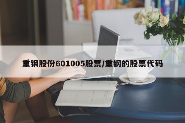 重钢股份601005股票/重钢的股票代码