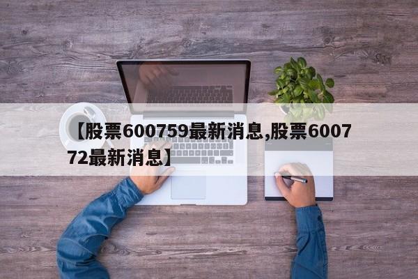 【股票600759最新消息,股票600772最新消息】