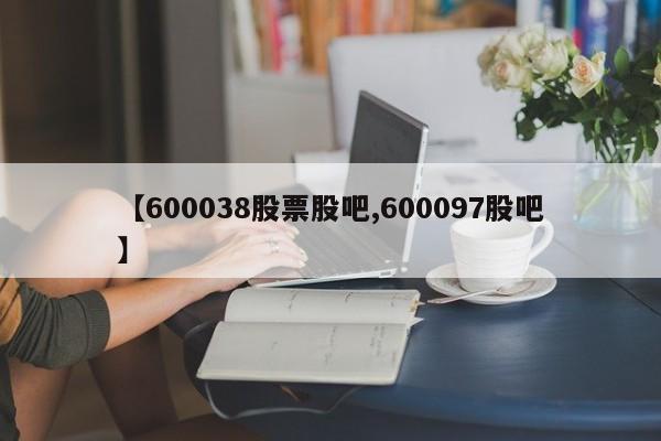 【600038股票股吧,600097股吧】
