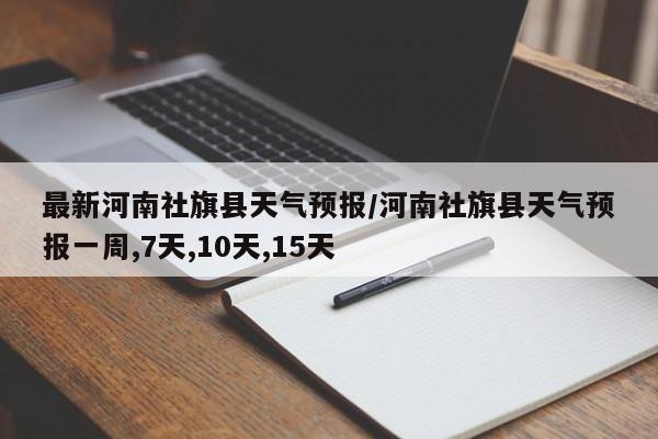 最新河南社旗县天气预报/河南社旗县天气预报一周,7天,10天,15天