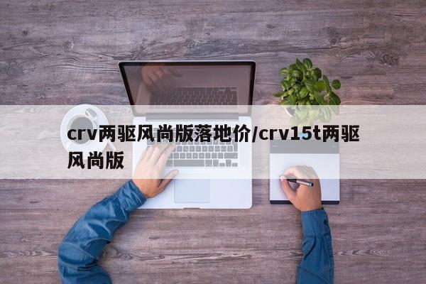 crv两驱风尚版落地价/crv15t两驱风尚版