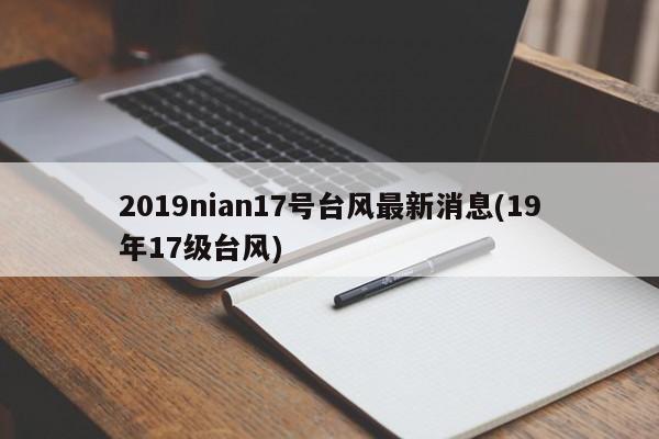 2019nian17号台风最新消息(19年17级台风)