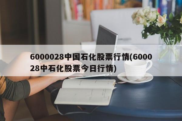 6000028中国石化股票行情(600028中石化股票今日行情)