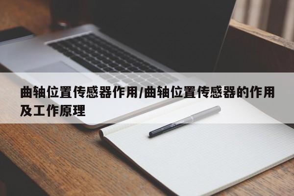 曲轴位置传感器作用/曲轴位置传感器的作用及工作原理