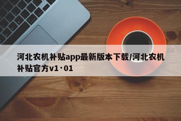河北农机补贴app最新版本下载/河北农机补贴官方v1·01