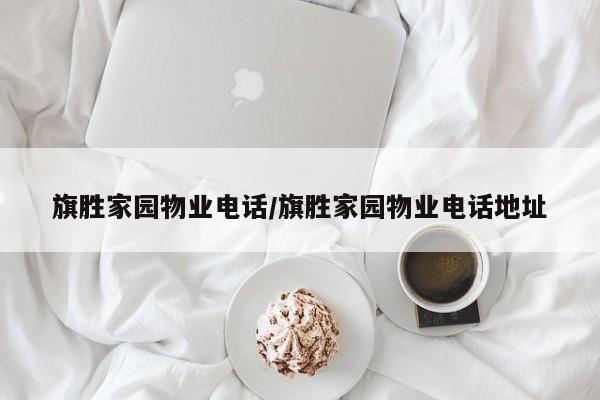 旗胜家园物业电话/旗胜家园物业电话地址