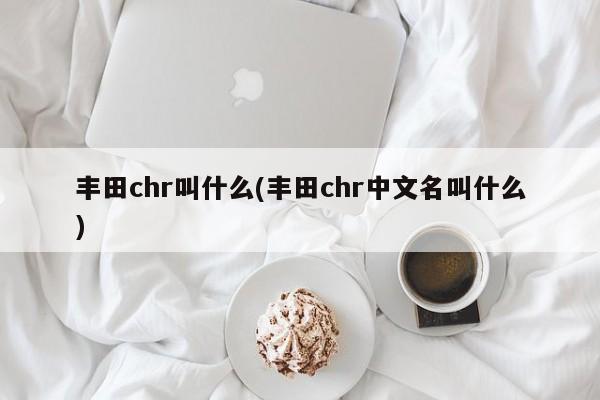 丰田chr叫什么(丰田chr中文名叫什么)