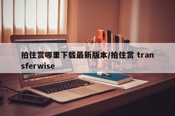 拍住赏哪里下载最新版本/拍住赏 transferwise