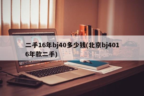 二手16年bj40多少钱(北京bj4016年款二手)