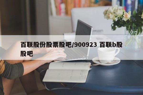 百联股份股票股吧/900923 百联b股股吧