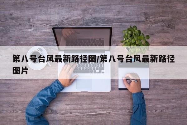 第八号台风最新路径图/第八号台风最新路径图片