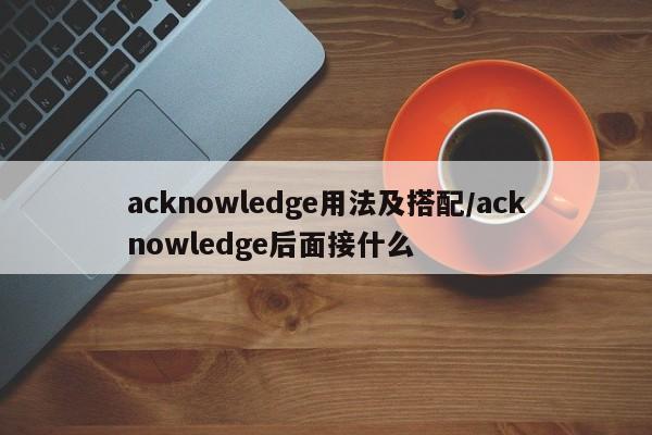 acknowledge用法及搭配/acknowledge后面接什么