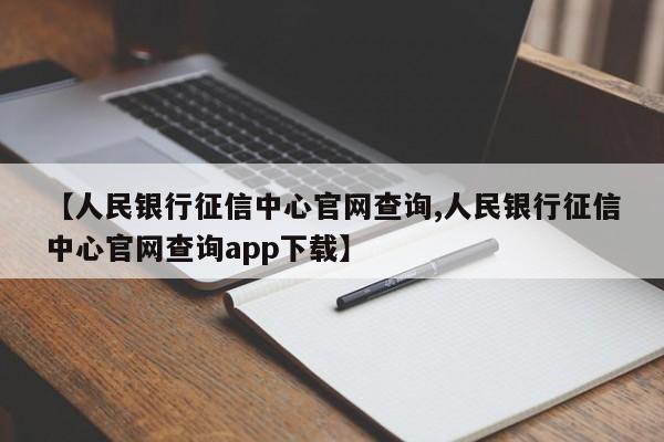 【人民银行征信中心官网查询,人民银行征信中心官网查询app下载】