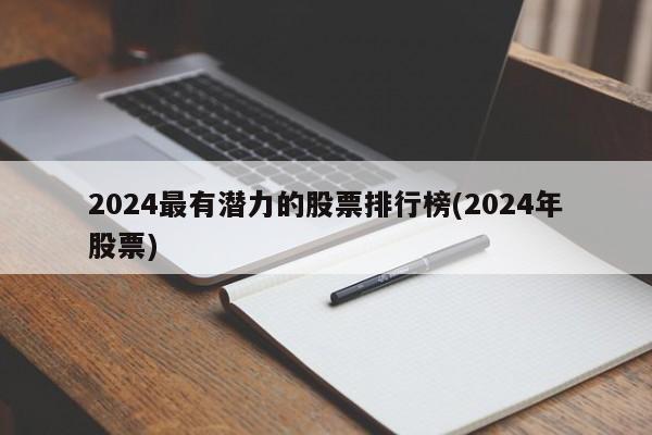 2024最有潜力的股票排行榜(2024年股票)