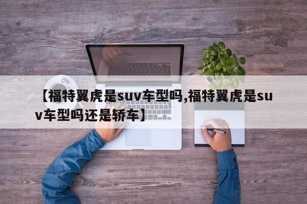 【福特翼虎是suv车型吗,福特翼虎是suv车型吗还是轿车】