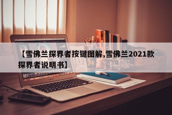 【雪佛兰探界者按键图解,雪佛兰2021款探界者说明书】