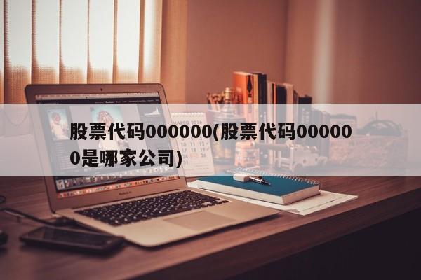 股票代码000000(股票代码000000是哪家公司)