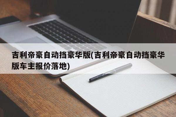吉利帝豪自动挡豪华版(吉利帝豪自动挡豪华版车主报价落地)