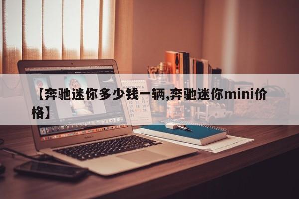 【奔驰迷你多少钱一辆,奔驰迷你mini价格】