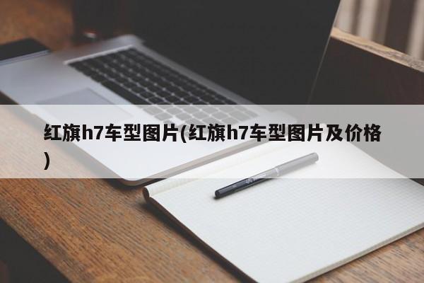 红旗h7车型图片(红旗h7车型图片及价格)