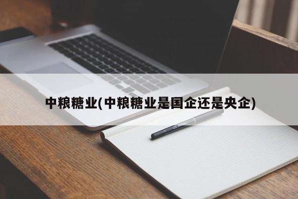 中粮糖业(中粮糖业是国企还是央企)
