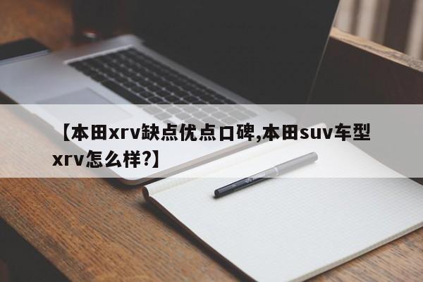【本田xrv缺点优点口碑,本田suv车型xrv怎么样?】