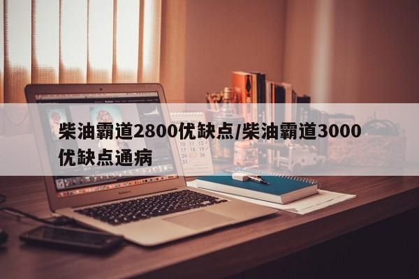 柴油霸道2800优缺点/柴油霸道3000优缺点通病