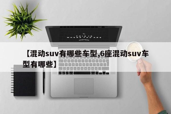 【混动suv有哪些车型,6座混动suv车型有哪些】