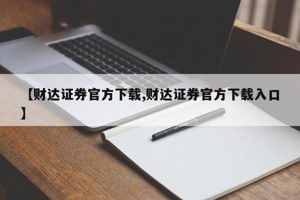 【财达证券官方下载,财达证券官方下载入口】