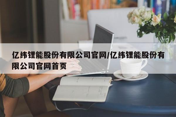 亿纬锂能股份有限公司官网/亿纬锂能股份有限公司官网首页