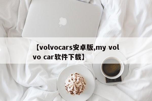 【volvocars安卓版,my volvo car软件下载】