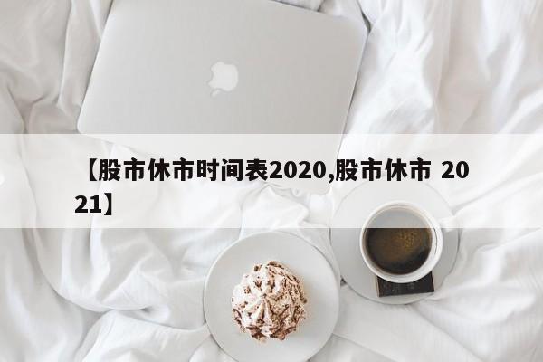 【股市休市时间表2020,股市休市 2021】