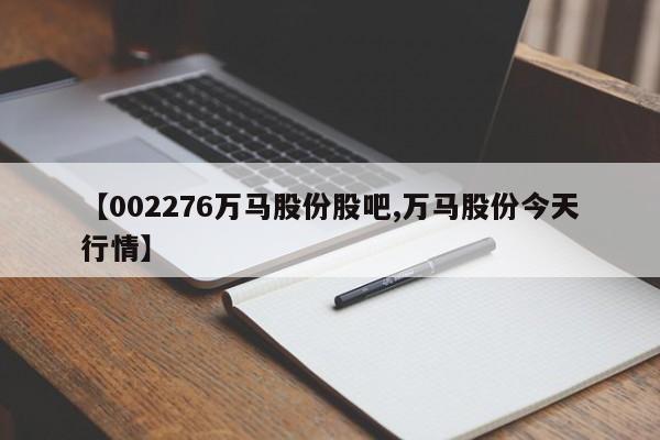 【002276万马股份股吧,万马股份今天行情】